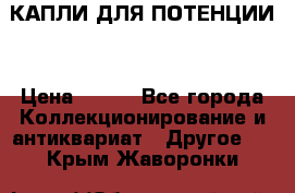 КАПЛИ ДЛЯ ПОТЕНЦИИ  › Цена ­ 990 - Все города Коллекционирование и антиквариат » Другое   . Крым,Жаворонки